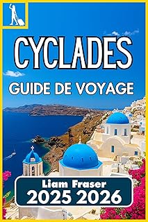 CYCLADES GUIDE DE VOYAGE 2025 2026: Comment explorer, planifier et découvrir les îles grecques de la mer Égée en toute confiance